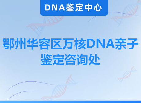 鄂州华容区万核DNA亲子鉴定咨询处