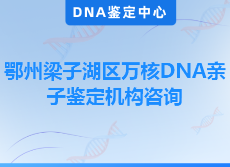 鄂州梁子湖区万核DNA亲子鉴定机构咨询