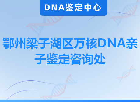 鄂州梁子湖区万核DNA亲子鉴定咨询处