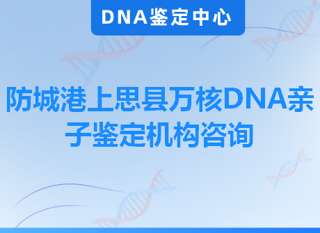 防城港上思县万核DNA亲子鉴定机构咨询