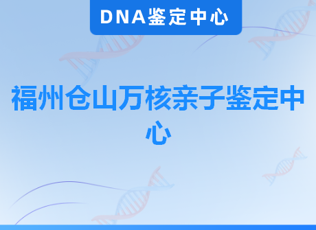 福州仓山万核亲子鉴定中心