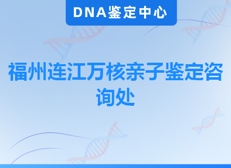 福州连江万核亲子鉴定咨询处