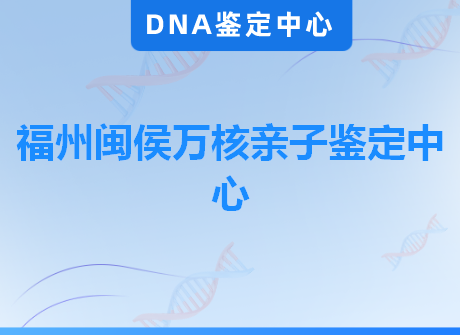 福州闽侯万核亲子鉴定中心