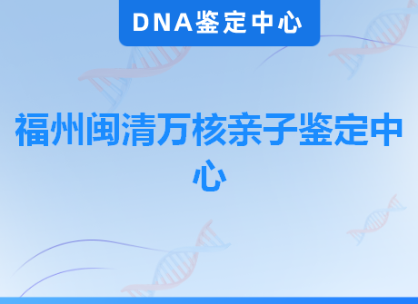 福州闽清万核亲子鉴定中心