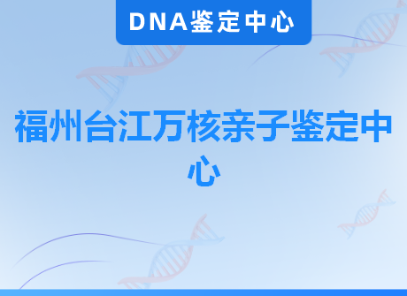 福州台江万核亲子鉴定中心