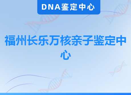 福州长乐万核亲子鉴定中心