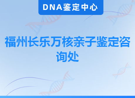福州长乐万核亲子鉴定咨询处