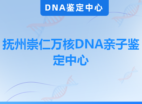 抚州崇仁万核DNA亲子鉴定中心