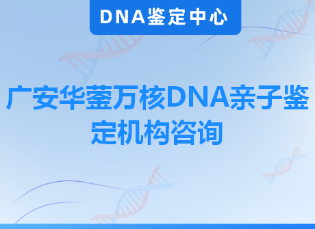 广安华蓥万核DNA亲子鉴定机构咨询