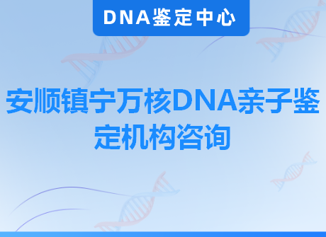 安顺镇宁万核DNA亲子鉴定机构咨询