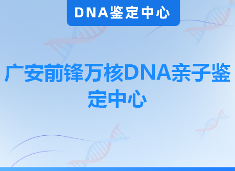 广安前锋万核DNA亲子鉴定中心