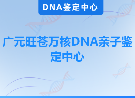 广元旺苍万核DNA亲子鉴定中心