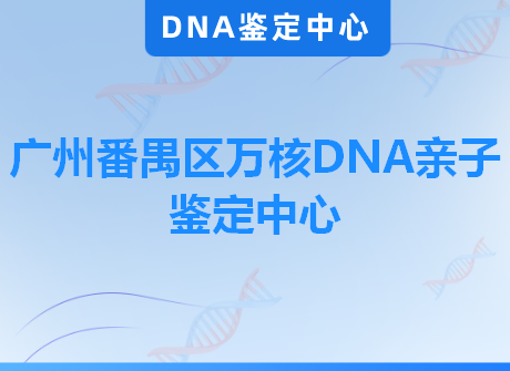 广州番禺区万核DNA亲子鉴定中心