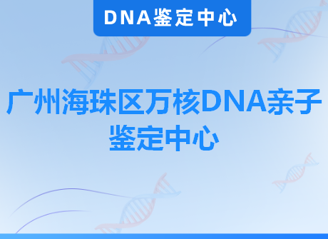 广州海珠区万核DNA亲子鉴定中心