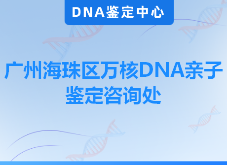 广州海珠区万核DNA亲子鉴定咨询处