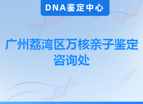 广州荔湾区万核亲子鉴定咨询处