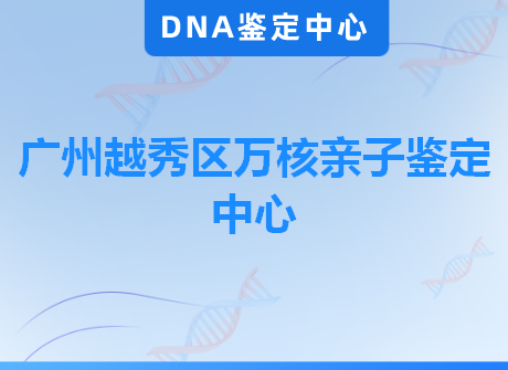 广州越秀区万核亲子鉴定中心