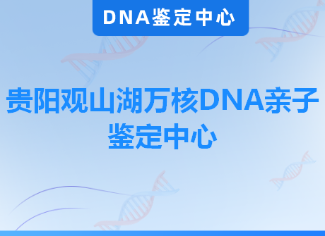 贵阳观山湖万核DNA亲子鉴定中心