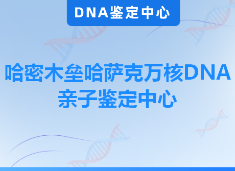 哈密木垒哈萨克万核DNA亲子鉴定中心