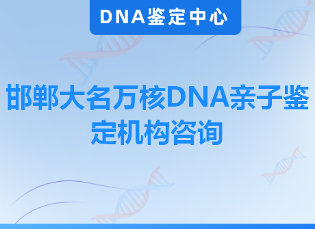 邯郸大名万核DNA亲子鉴定机构咨询
