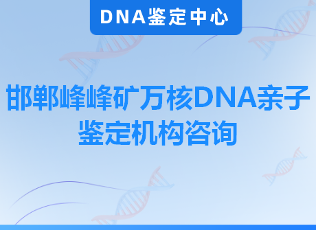 邯郸峰峰矿万核DNA亲子鉴定机构咨询