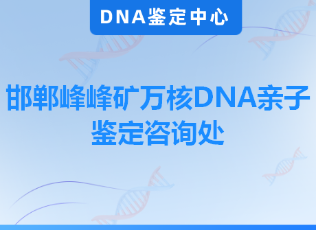 邯郸峰峰矿万核DNA亲子鉴定咨询处