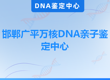 邯郸广平万核DNA亲子鉴定中心