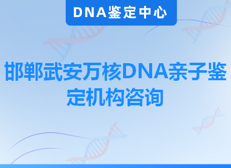 邯郸武安万核DNA亲子鉴定机构咨询