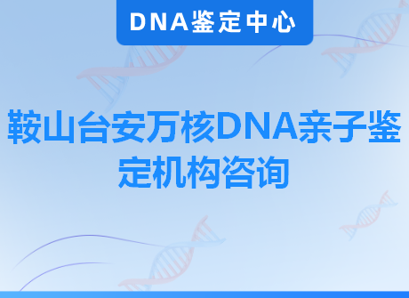 鞍山台安万核DNA亲子鉴定机构咨询