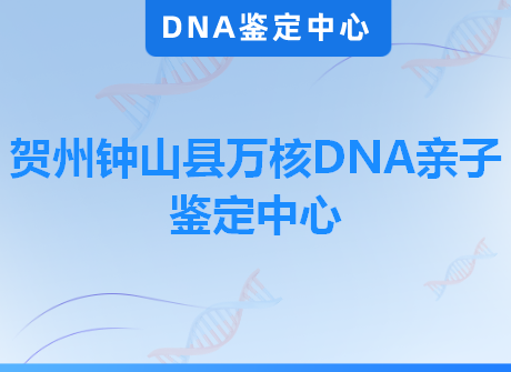 贺州钟山县万核DNA亲子鉴定中心