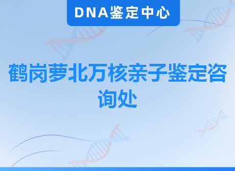鹤岗萝北万核亲子鉴定咨询处