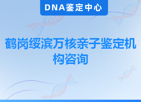 鹤岗绥滨万核亲子鉴定机构咨询