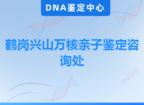 鹤岗兴山万核亲子鉴定咨询处