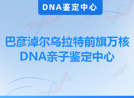 巴彦淖尔乌拉特前旗万核DNA亲子鉴定中心