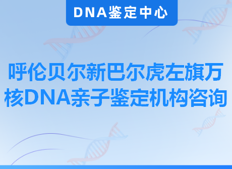 呼伦贝尔新巴尔虎左旗万核DNA亲子鉴定机构咨询