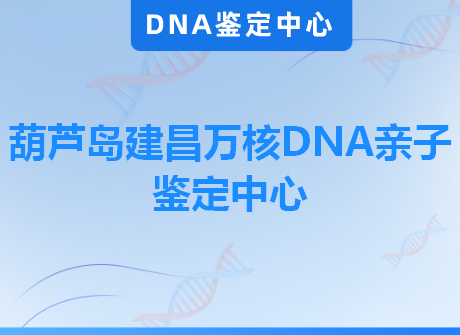 葫芦岛建昌万核DNA亲子鉴定中心