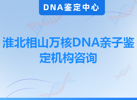 淮北相山万核DNA亲子鉴定机构咨询