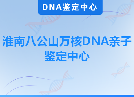 淮南八公山万核DNA亲子鉴定中心
