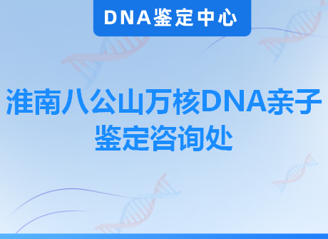 淮南八公山万核DNA亲子鉴定咨询处