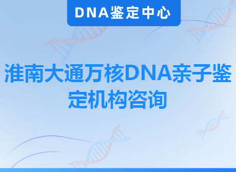 淮南大通万核DNA亲子鉴定机构咨询
