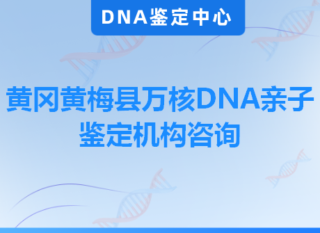 黄冈黄梅县万核DNA亲子鉴定机构咨询