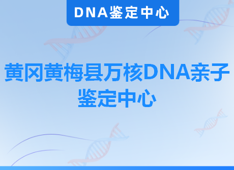 黄冈黄梅县万核DNA亲子鉴定中心