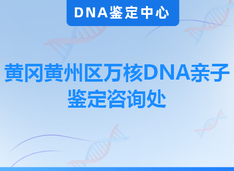 黄冈黄州区万核DNA亲子鉴定咨询处
