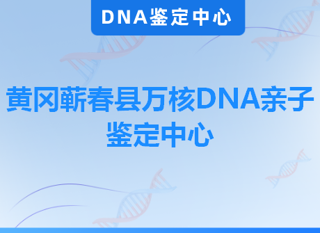 黄冈蕲春县万核DNA亲子鉴定中心