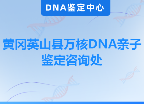 黄冈英山县万核DNA亲子鉴定咨询处