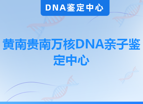 黄南贵南万核DNA亲子鉴定中心