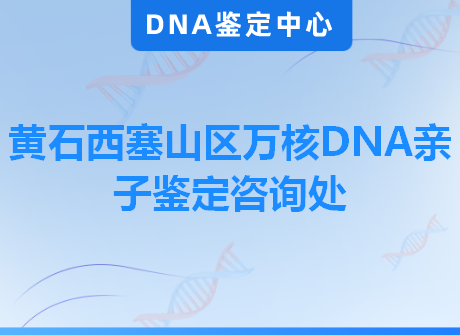 黄石西塞山区万核DNA亲子鉴定咨询处
