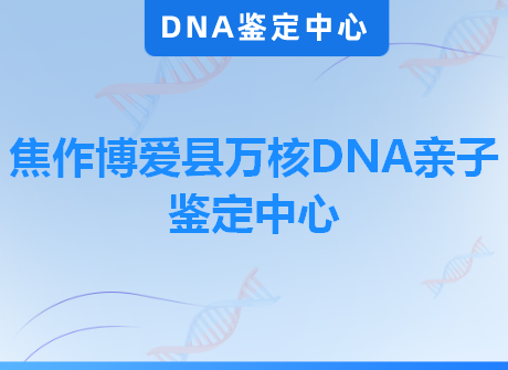 焦作博爱县万核DNA亲子鉴定中心