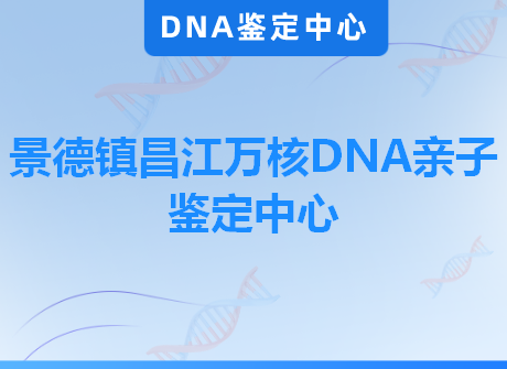 景德镇昌江万核DNA亲子鉴定中心