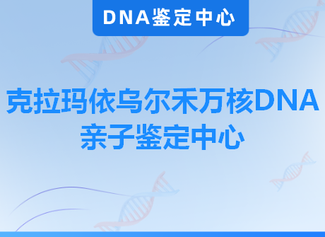 克拉玛依乌尔禾万核DNA亲子鉴定中心